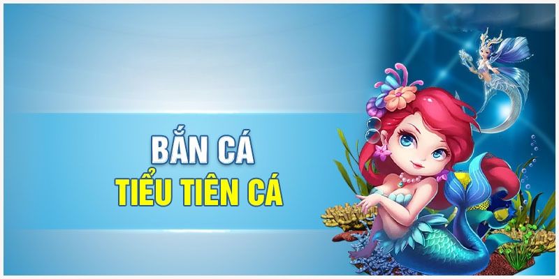 Đôi nét nổi bật về Bắn Cá Tiểu Tiên Cá 