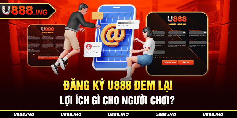 Lợi ích khi thực hiện đăng ký U888