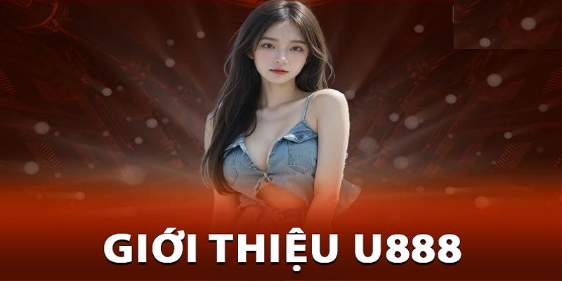 Giới thiệu U888 với những thông tin chi tiết nhất